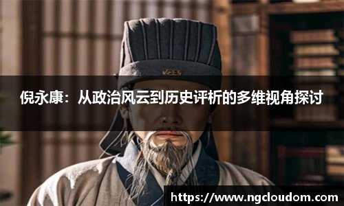 倪永康：从政治风云到历史评析的多维视角探讨