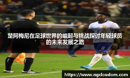 楚阿梅尼在足球世界的崛起与挑战探讨年轻球员的未来发展之路